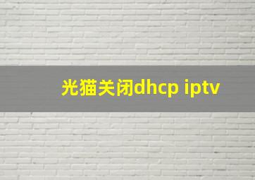 光猫关闭dhcp iptv